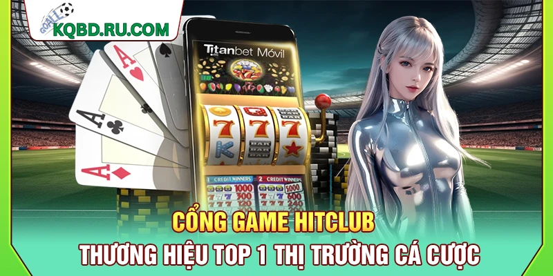 Cổng Game Hitclub – Thương Hiệu Top 1 Thị Trường Cá Cược