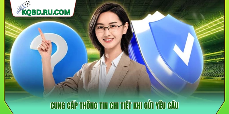 Điền đầy đủ và rõ ràng thông tin trong yêu cầu hỗ trợ